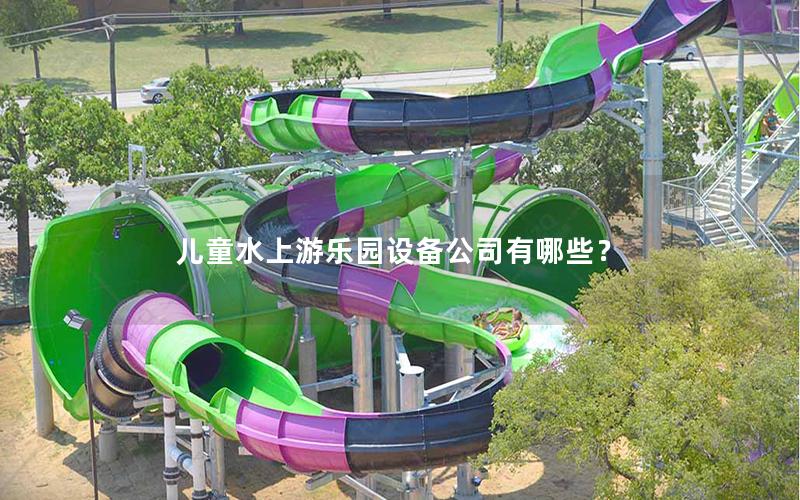 兒童水上游樂(lè)園設(shè)備公司有哪些？