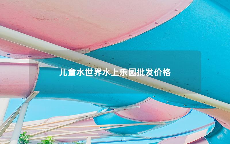 兒童水世界水上樂園批發價格 兒童水世界水上樂園批發價格
