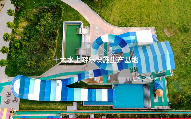 十大水上游樂設(shè)施生產(chǎn)基地 十大水上游樂設(shè)施生產(chǎn)基地
