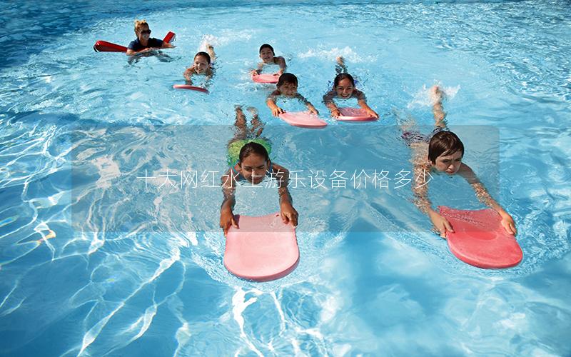 十大網紅水上游樂設備價格多少