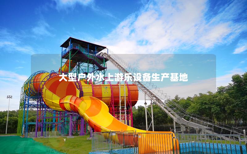 大型戶外水上游樂設備生產基地 大型戶外水上游樂設備生產基地