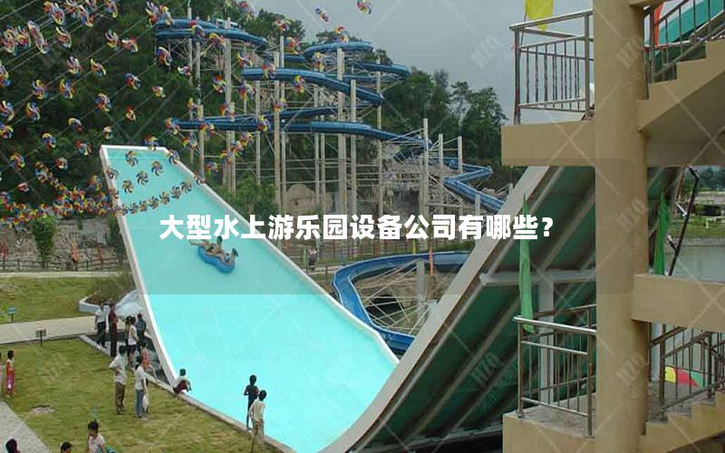 大型水上游樂園設備公司有哪些？