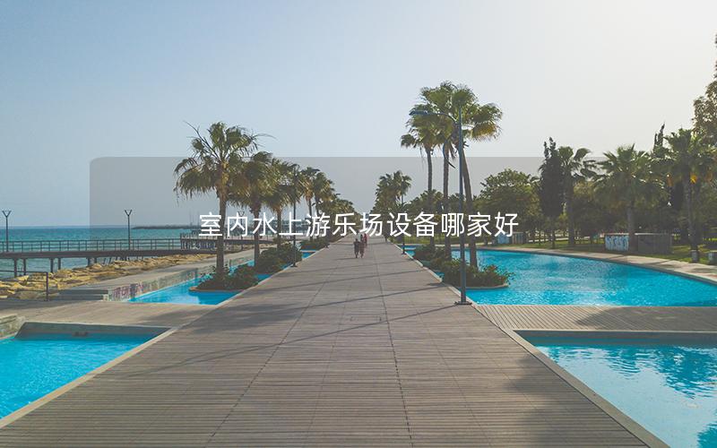 室內(nèi)水上游樂(lè)場(chǎng)設(shè)備哪家好