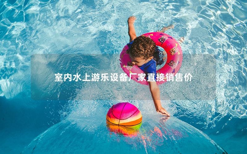 室內(nèi)水上游樂(lè)設(shè)備廠家直接銷售價(jià)