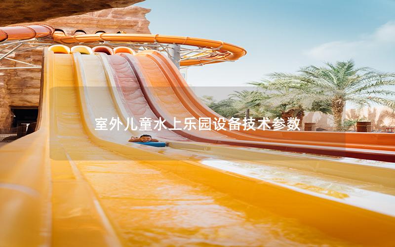 室外兒童水上樂園設(shè)備技術(shù)參數(shù) 室外兒童水上樂園設(shè)備技術(shù)參數(shù)