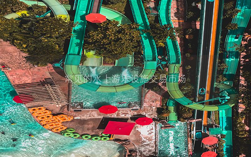 常見的水上游樂(lè)設(shè)施交易市場(chǎng)