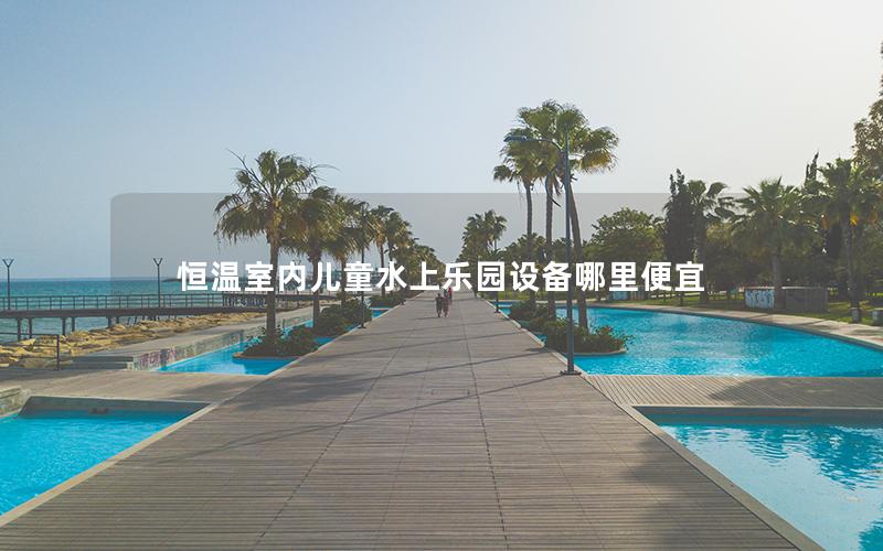 恒溫室內(nèi)兒童水上樂(lè)園設(shè)備哪里便宜