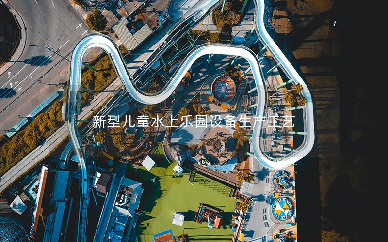 新型兒童水上樂(lè)園設(shè)備生產(chǎn)工藝