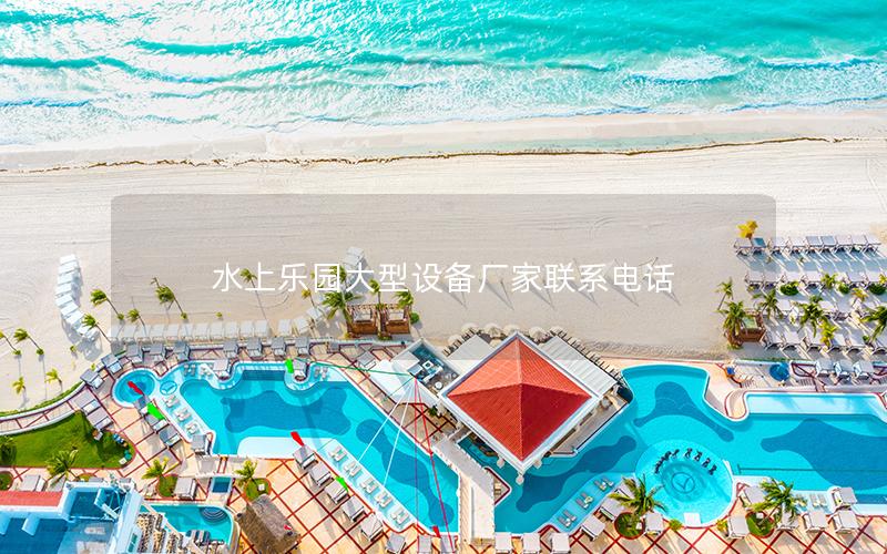 水上樂園大型設備廠家聯系電話