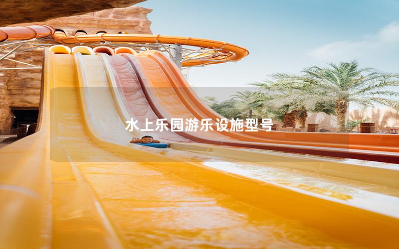 水上樂園游樂設(shè)施型號(hào) 水上樂園游樂設(shè)施型號(hào)