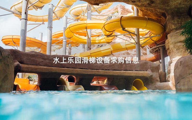 水上樂園滑梯設備求購信息 水上樂園滑梯設備求購信息