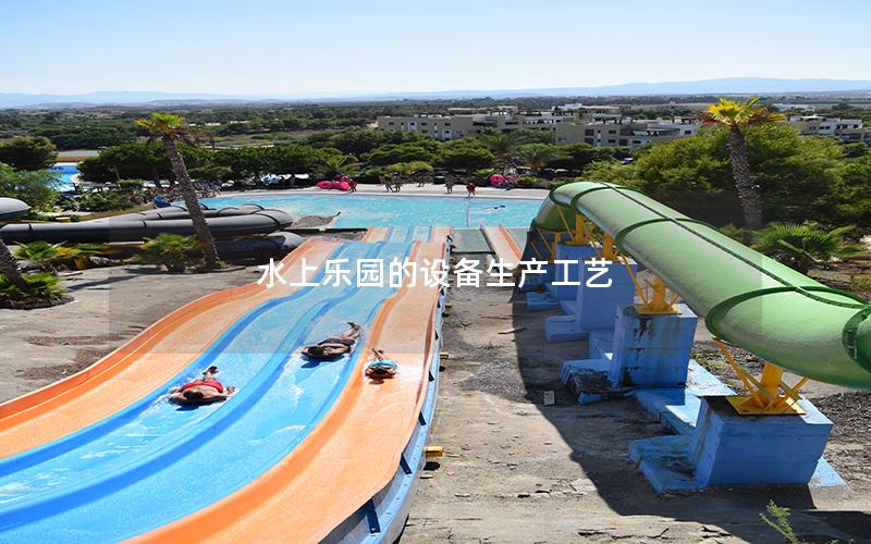 水上樂園的設(shè)備生產(chǎn)工藝 水上樂園的設(shè)備生產(chǎn)工藝