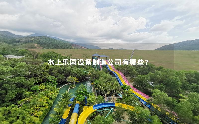 水上樂(lè)園設(shè)備制造公司有哪些？