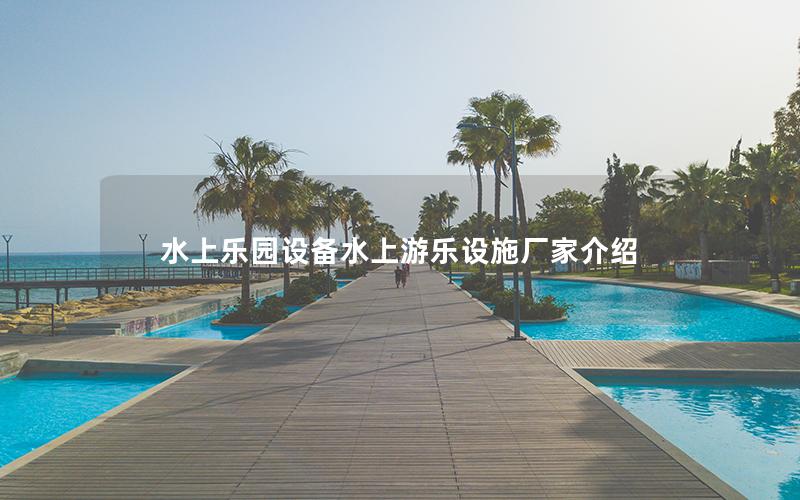 水上樂園設(shè)備水上游樂設(shè)施廠家介紹 水上樂園設(shè)備水上游樂設(shè)施廠家介紹