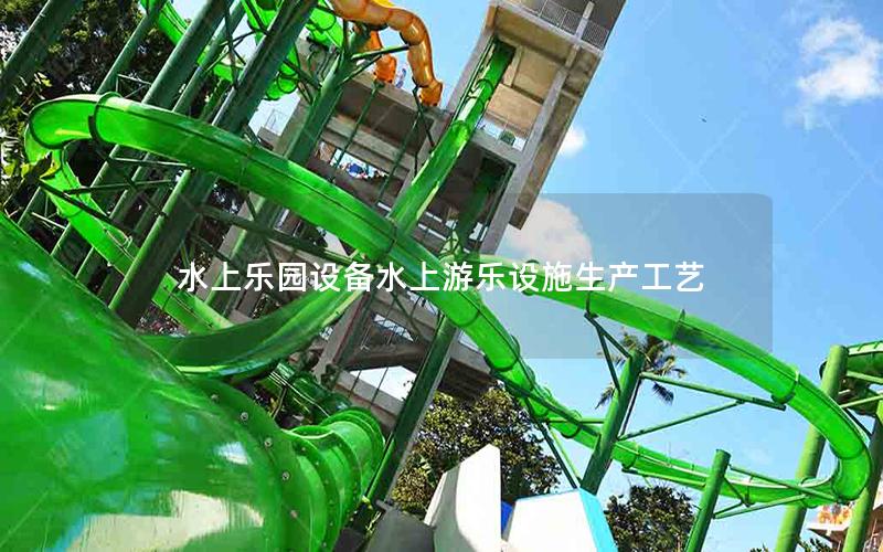 水上樂園設備水上游樂設施生產工藝 水上樂園設備水上游樂設施生產工藝