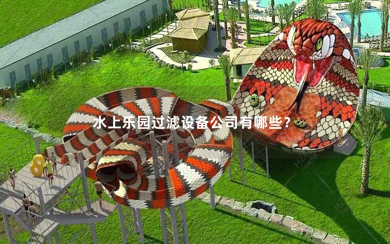 水上樂(lè)園過(guò)濾設(shè)備公司有哪些? 水上樂(lè)園過(guò)濾設(shè)備公司有哪些?