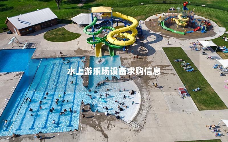 水上游樂場設(shè)備求購信息 水上游樂場設(shè)備求購信息