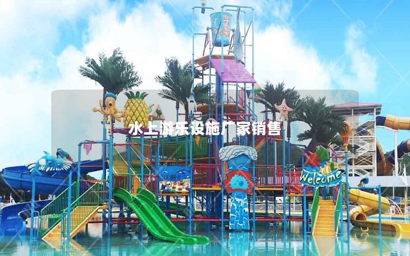 水上游樂設施廠家銷售 水上游樂設施廠家銷售