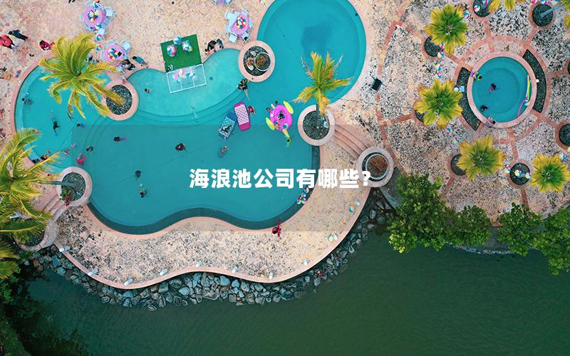 海浪池公司有哪些? 海浪池公司有哪些?