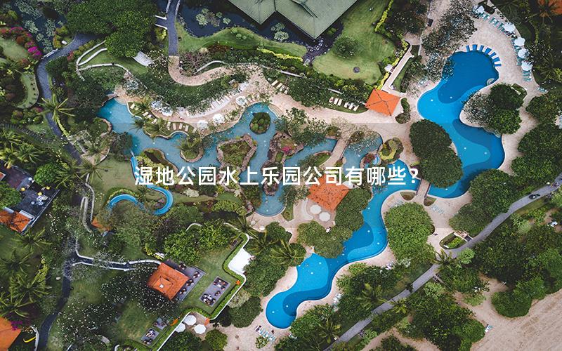 濕地公園水上樂(lè)園公司有哪些？