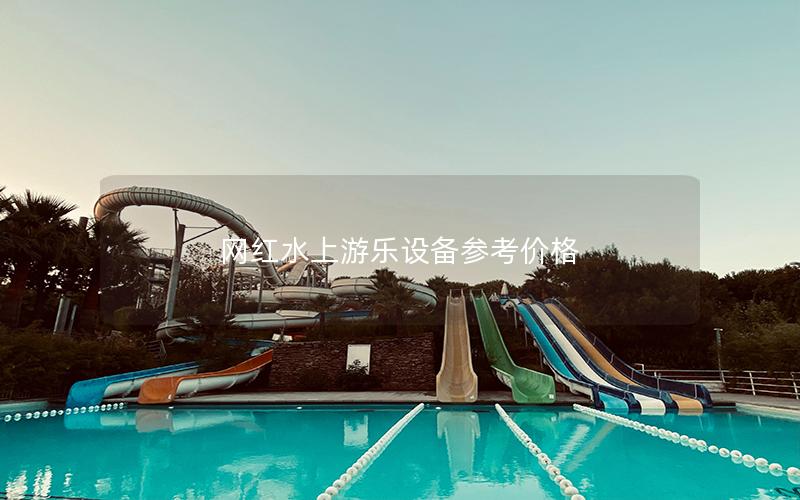 網紅水上游樂設備參考價格